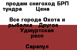 продам снегоход БРП тундра 550 › Цена ­ 450 000 - Все города Охота и рыбалка » Другое   . Удмуртская респ.,Сарапул г.